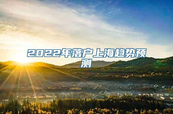 2022年落户上海趋势预测