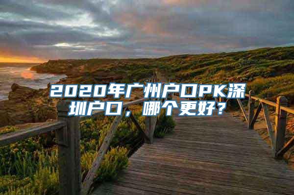 2020年广州户口PK深圳户口，哪个更好？