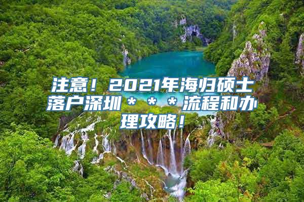 注意！2021年海归硕士落户深圳＊＊＊流程和办理攻略！