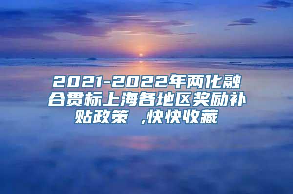 2021-2022年两化融合贯标上海各地区奖励补贴政策 ,快快收藏