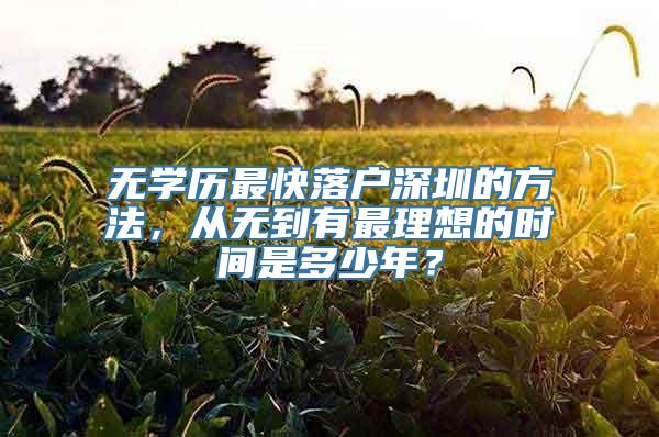 无学历最快落户深圳的方法，从无到有最理想的时间是多少年？