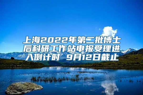 上海2022年第二批博士后科研工作站申报受理进入倒计时 9月12日截止