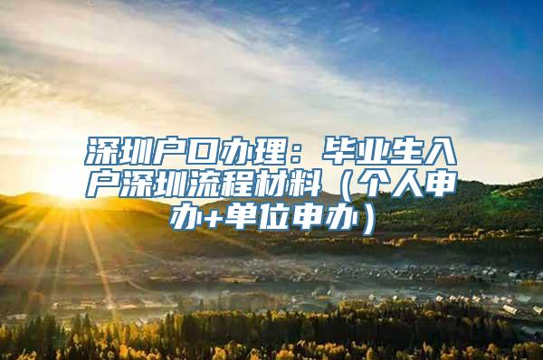 深圳户口办理：毕业生入户深圳流程材料（个人申办+单位申办）