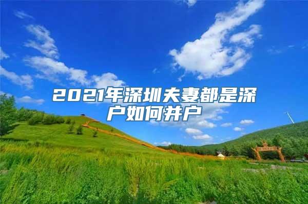 2021年深圳夫妻都是深户如何并户