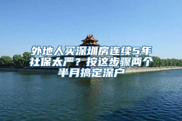 外地人买深圳房连续5年社保太严？按这步骤两个半月搞定深户