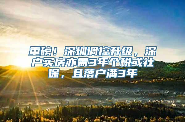 重磅！深圳调控升级，深户买房亦需3年个税或社保，且落户满3年