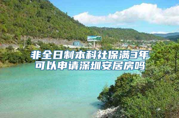 非全日制本科社保满3年可以申请深圳安居房吗