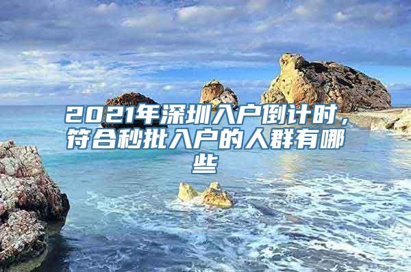 2021年深圳入户倒计时，符合秒批入户的人群有哪些