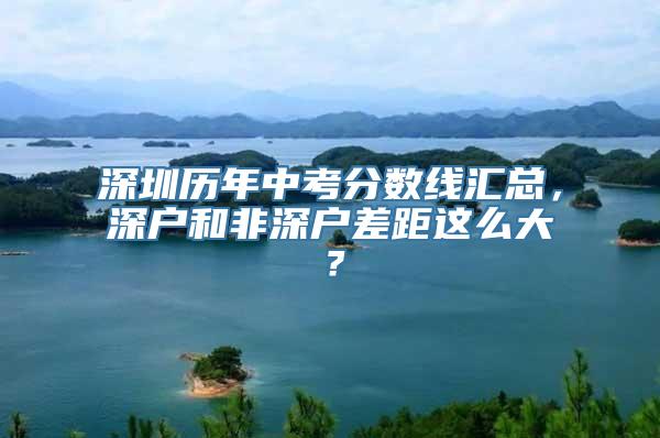 深圳历年中考分数线汇总，深户和非深户差距这么大？