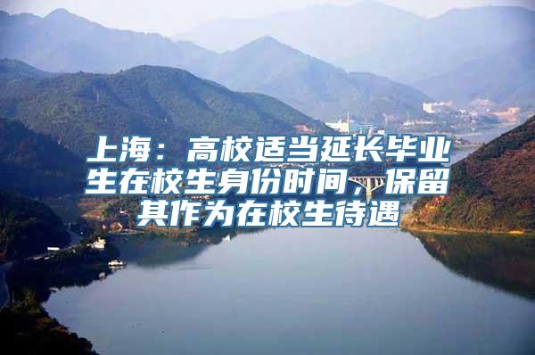 上海：高校适当延长毕业生在校生身份时间，保留其作为在校生待遇