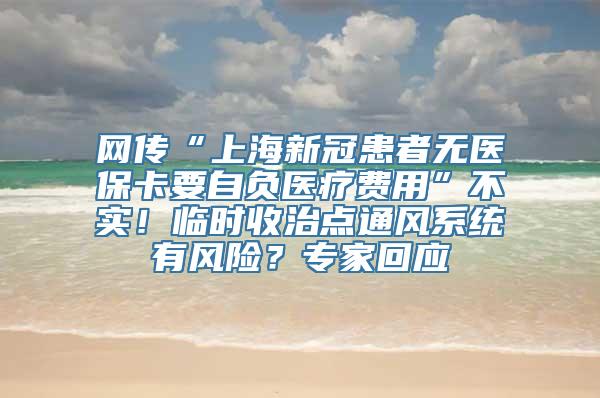 网传“上海新冠患者无医保卡要自负医疗费用”不实！临时收治点通风系统有风险？专家回应