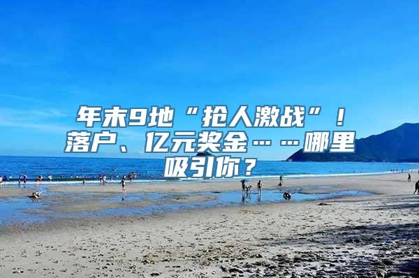 年末9地“抢人激战”！落户、亿元奖金……哪里吸引你？