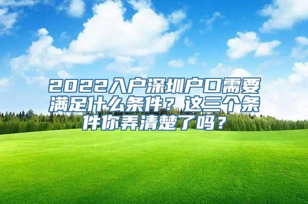 2022入户深圳户口需要满足什么条件？这三个条件你弄清楚了吗？