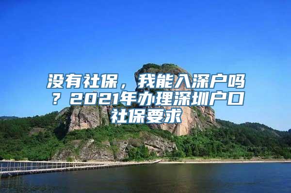 没有社保，我能入深户吗？2021年办理深圳户口社保要求