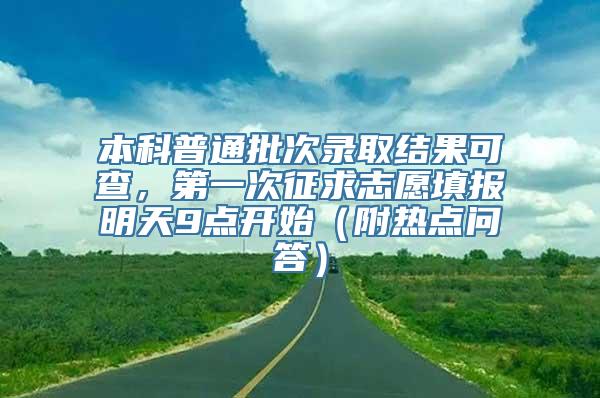 本科普通批次录取结果可查，第一次征求志愿填报明天9点开始（附热点问答）