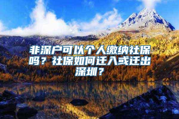 非深户可以个人缴纳社保吗？社保如何迁入或迁出深圳？