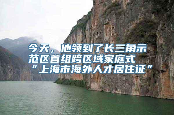 今天，他领到了长三角示范区首组跨区域家庭式“上海市海外人才居住证”