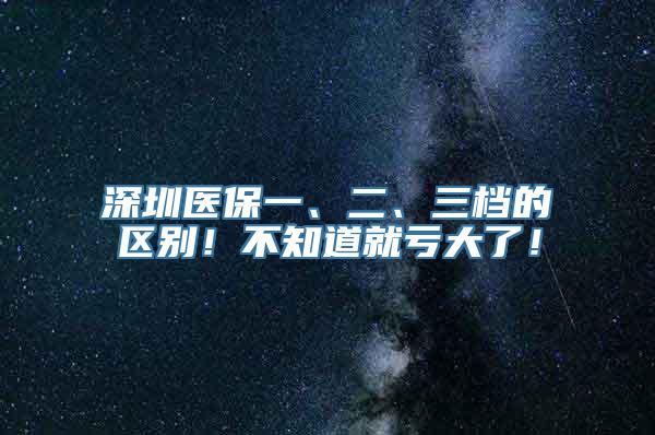 深圳医保一、二、三档的区别！不知道就亏大了！