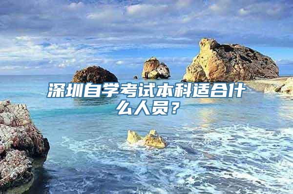 深圳自学考试本科适合什么人员？