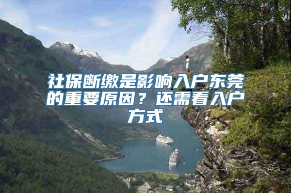 社保断缴是影响入户东莞的重要原因？还需看入户方式