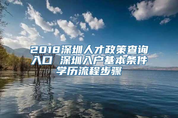 2018深圳人才政策查询入口 深圳入户基本条件学历流程步骤