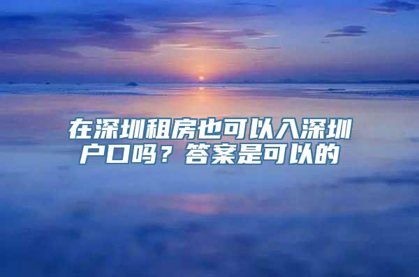 在深圳租房也可以入深圳户口吗？答案是可以的