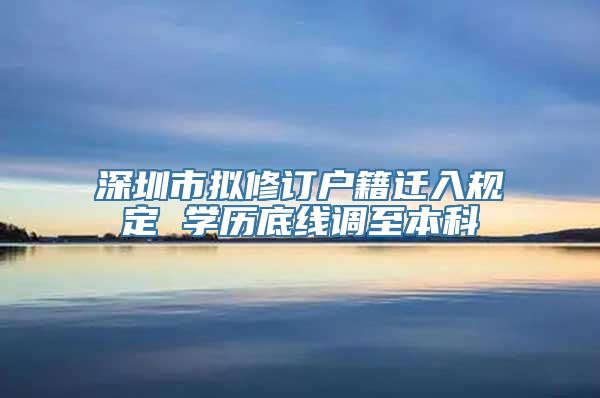 深圳市拟修订户籍迁入规定 学历底线调至本科