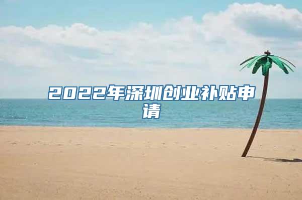 2022年深圳创业补贴申请