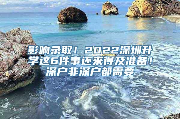 影响录取！2022深圳升学这6件事还来得及准备！深户非深户都需要