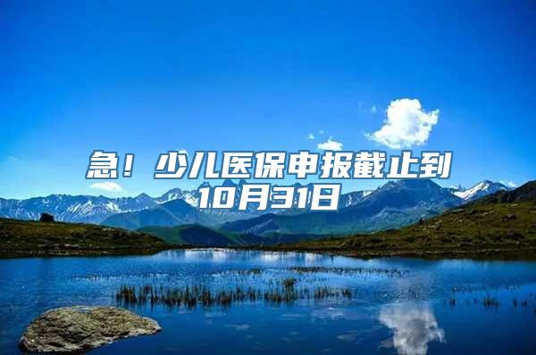 急！少儿医保申报截止到10月31日