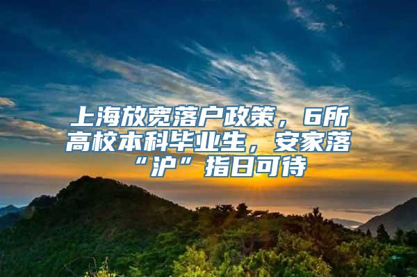 上海放宽落户政策，6所高校本科毕业生，安家落“沪”指日可待