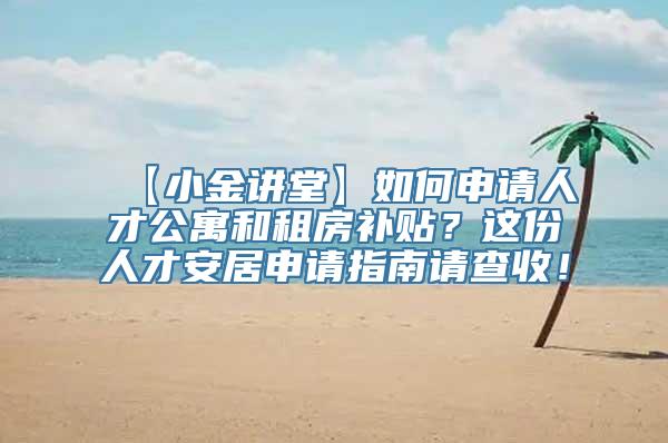 【小金讲堂】如何申请人才公寓和租房补贴？这份人才安居申请指南请查收！