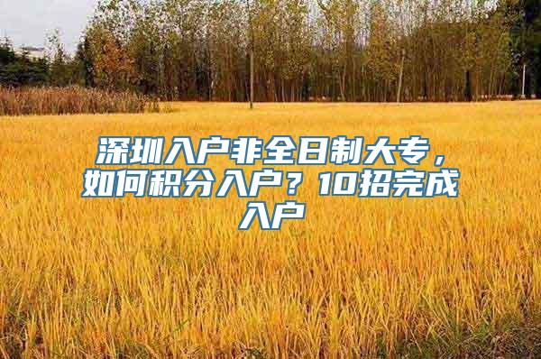 深圳入户非全日制大专，如何积分入户？10招完成入户