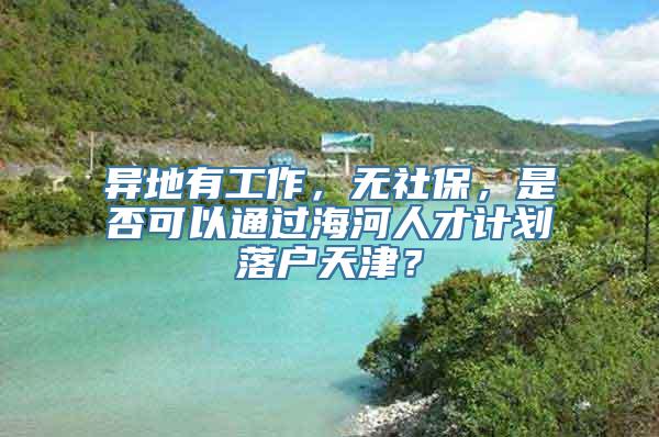 异地有工作，无社保，是否可以通过海河人才计划落户天津？