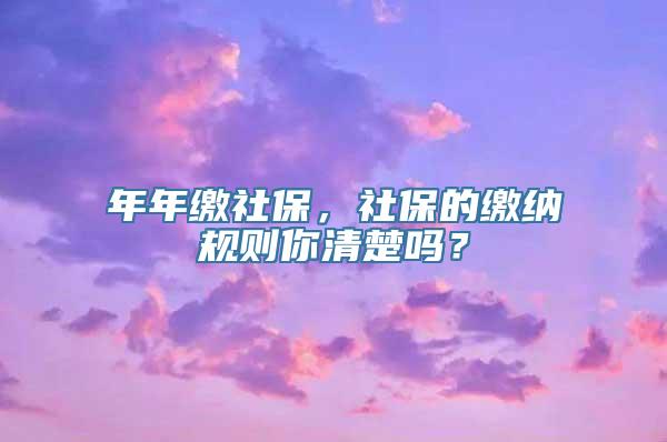 年年缴社保，社保的缴纳规则你清楚吗？