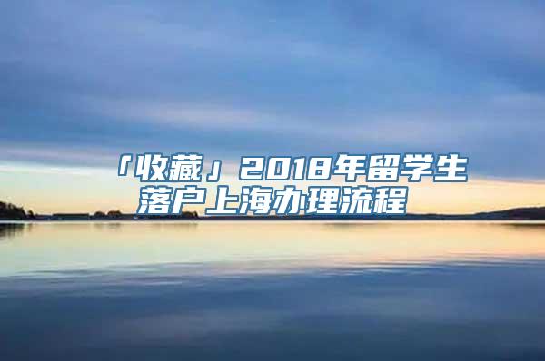 「收藏」2018年留学生落户上海办理流程