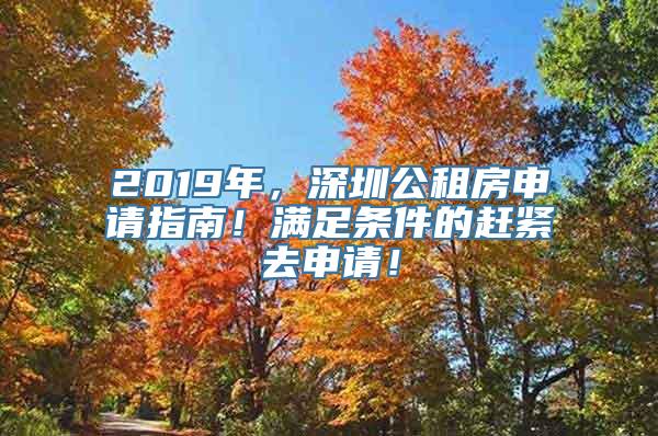 2019年，深圳公租房申请指南！满足条件的赶紧去申请！