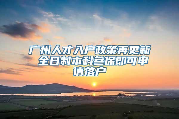 广州人才入户政策再更新 全日制本科参保即可申请落户