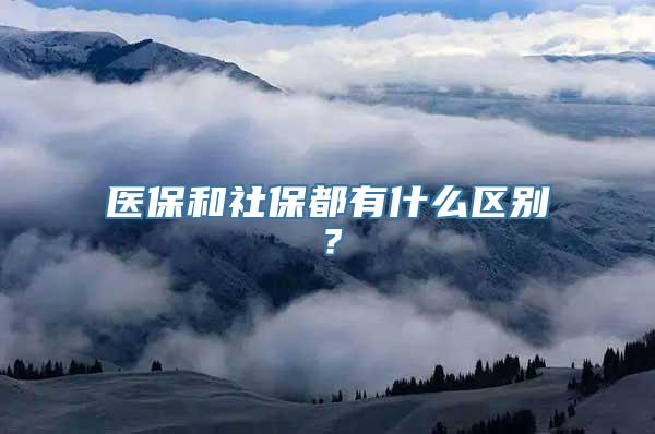 医保和社保都有什么区别？