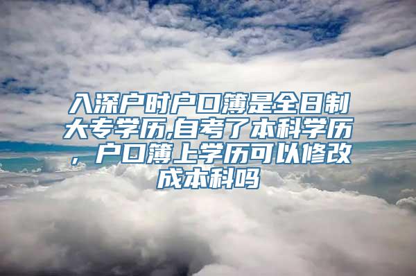 入深户时户口簿是全日制大专学历,自考了本科学历，户口簿上学历可以修改成本科吗