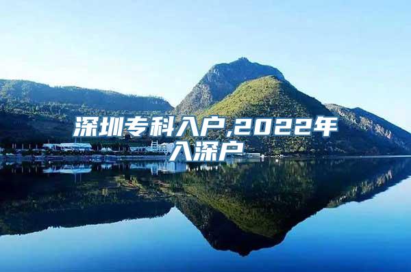 深圳专科入户,2022年入深户