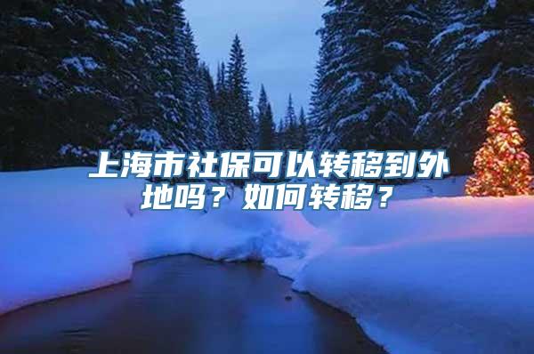 上海市社保可以转移到外地吗？如何转移？