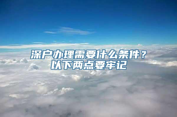 深户办理需要什么条件？以下两点要牢记