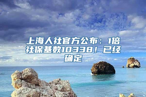 上海人社官方公布：1倍社保基数10338！已经确定