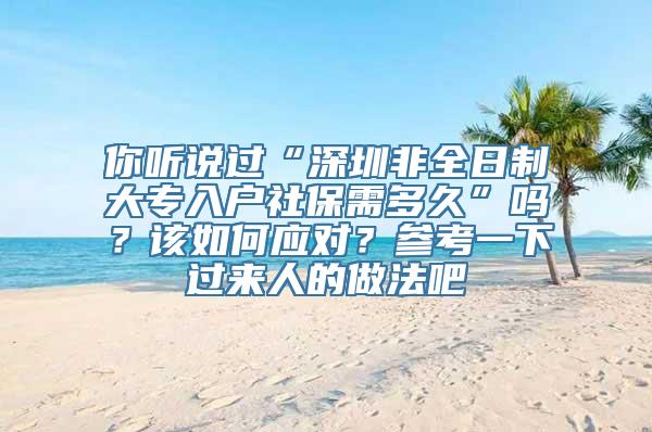 你听说过“深圳非全日制大专入户社保需多久”吗？该如何应对？参考一下过来人的做法吧