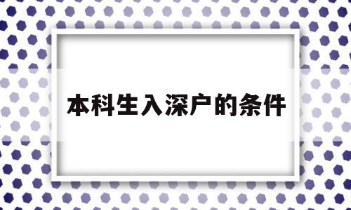 本科生入深户的条件(本科生入深户有什么要求) 深圳学历入户