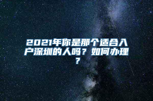 2021年你是那个适合入户深圳的人吗？如何办理？