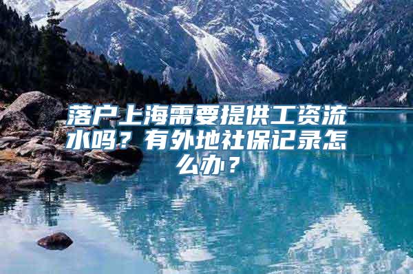 落户上海需要提供工资流水吗？有外地社保记录怎么办？