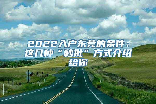 2022入户东莞的条件：这几种“秒批”方式介绍给你