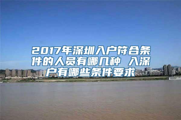 2017年深圳入户符合条件的人员有哪几种 入深户有哪些条件要求